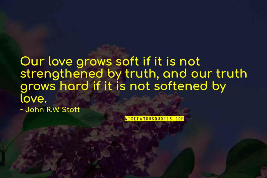 Softened Quotes By John R.W. Stott: Our love grows soft if it is not