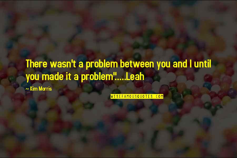 Sohier Doisy Quotes By Kim Morris: There wasn't a problem between you and I