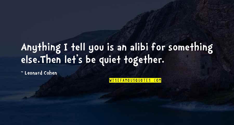 Soifer Center Quotes By Leonard Cohen: Anything I tell you is an alibi for