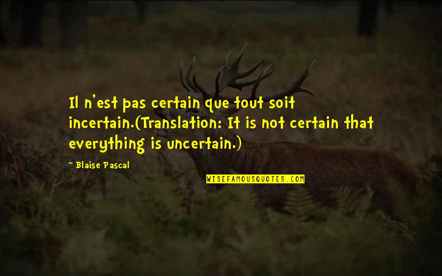 Soit Quotes By Blaise Pascal: Il n'est pas certain que tout soit incertain.(Translation: