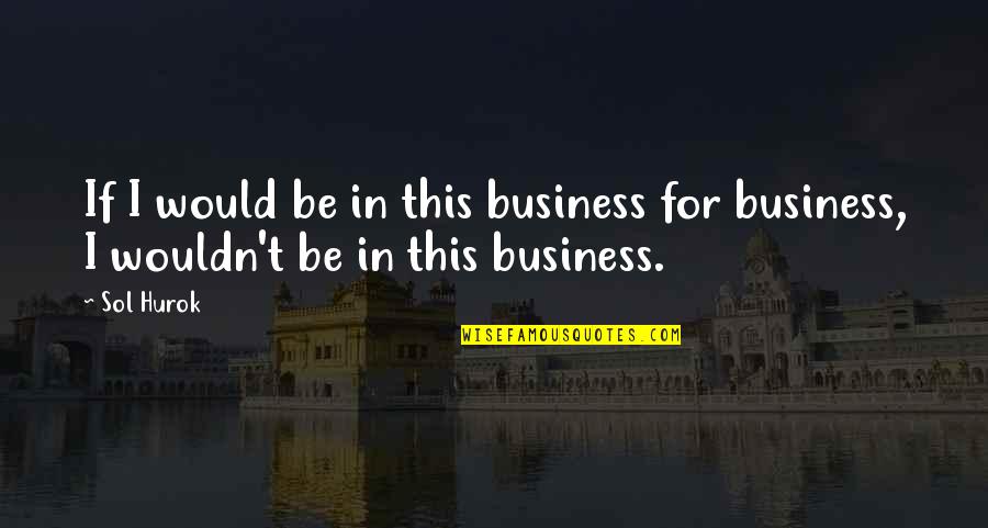 Sol Quotes By Sol Hurok: If I would be in this business for