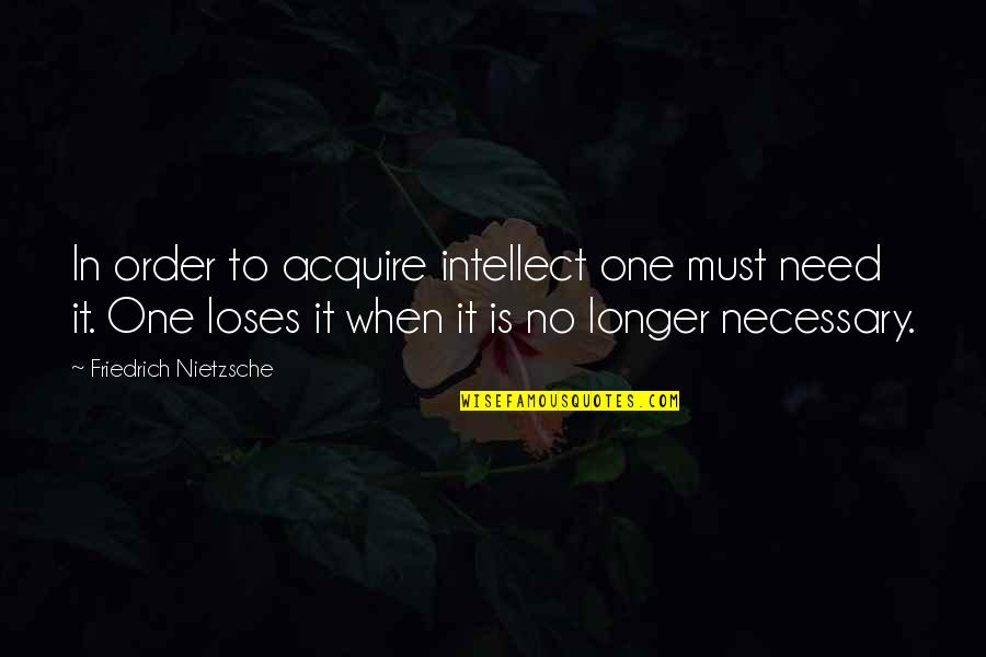 Soliai Foundation Quotes By Friedrich Nietzsche: In order to acquire intellect one must need