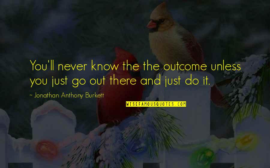 Solingen Quotes By Jonathan Anthony Burkett: You'll never know the the outcome unless you