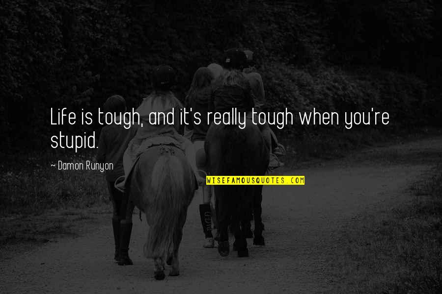 Solipsist's Quotes By Damon Runyon: Life is tough, and it's really tough when