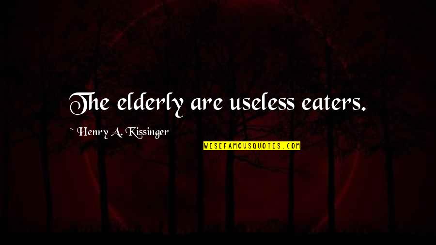 Solitas Didsbury Quotes By Henry A. Kissinger: The elderly are useless eaters.