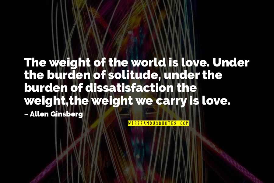 Solitude Love Quotes By Allen Ginsberg: The weight of the world is love. Under