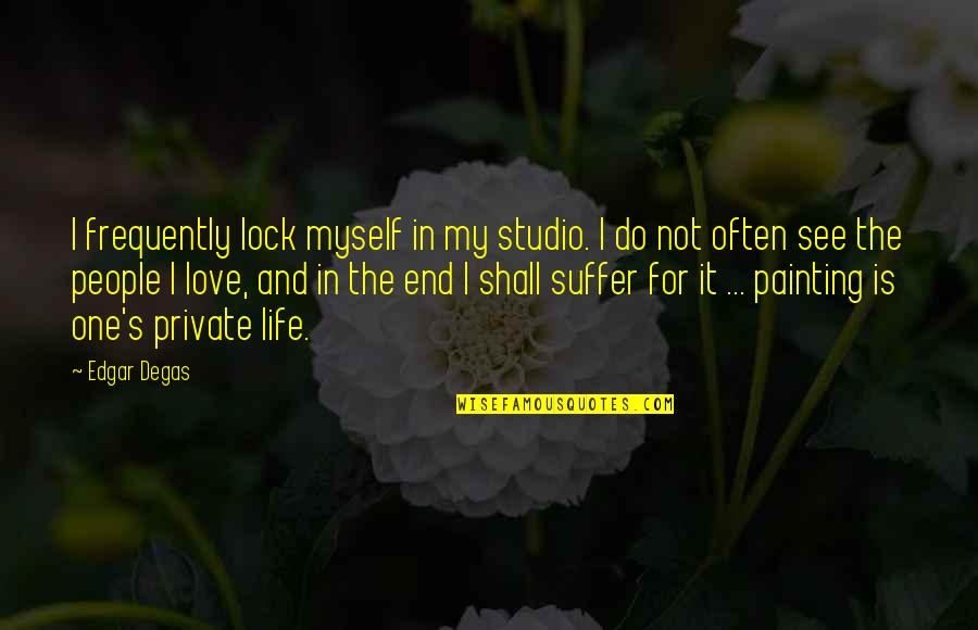 Solitude Love Quotes By Edgar Degas: I frequently lock myself in my studio. I