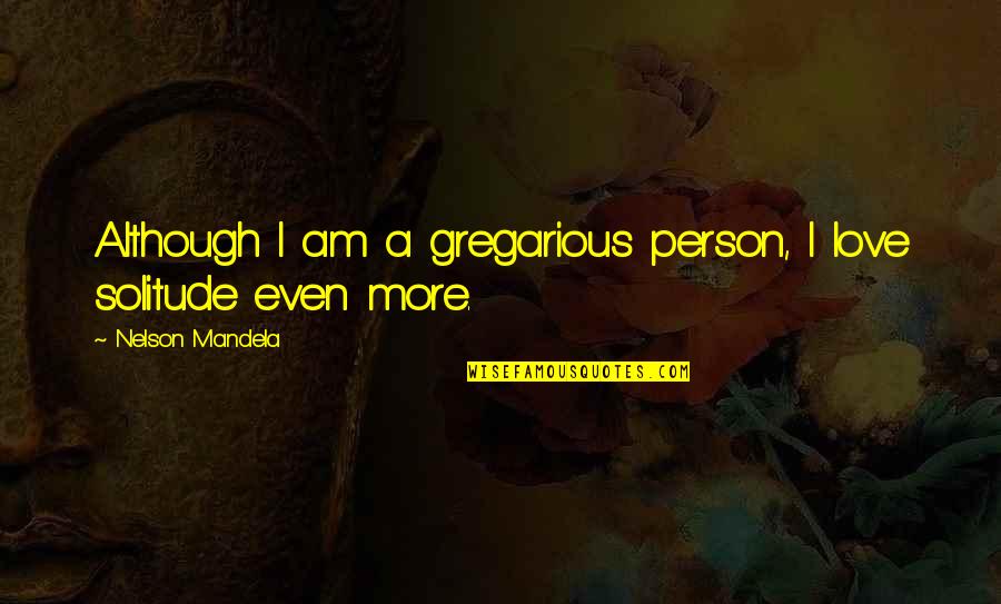 Solitude Love Quotes By Nelson Mandela: Although I am a gregarious person, I love