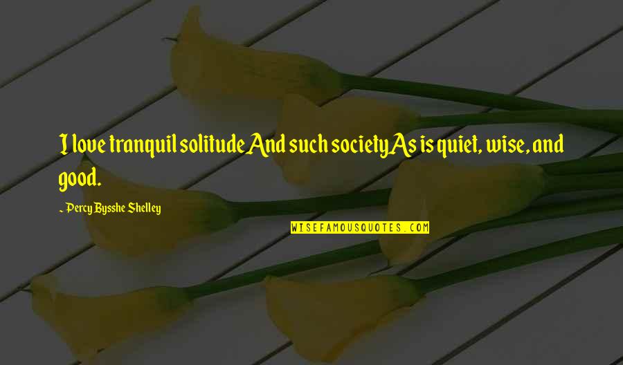 Solitude Love Quotes By Percy Bysshe Shelley: I love tranquil solitudeAnd such societyAs is quiet,