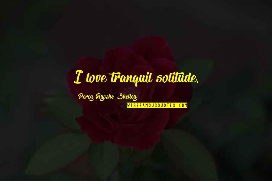 Solitude Love Quotes By Percy Bysshe Shelley: I love tranquil solitude.