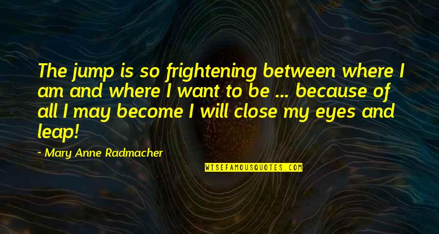 Sollevatori Quotes By Mary Anne Radmacher: The jump is so frightening between where I