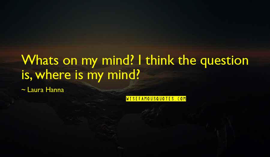 Solterosqui Quotes By Laura Hanna: Whats on my mind? I think the question