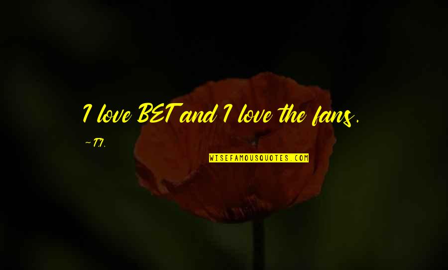 Solumed Quotes By T.I.: I love BET and I love the fans.