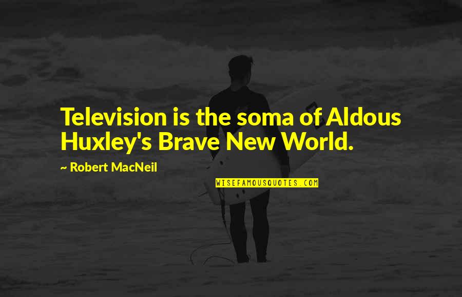 Soma Brave New World Quotes By Robert MacNeil: Television is the soma of Aldous Huxley's Brave