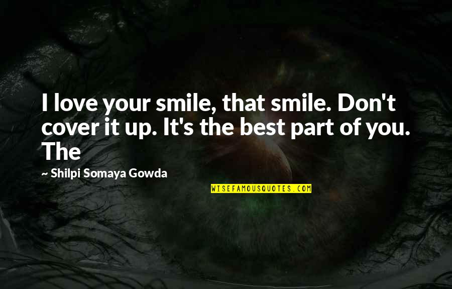 Somaya Quotes By Shilpi Somaya Gowda: I love your smile, that smile. Don't cover