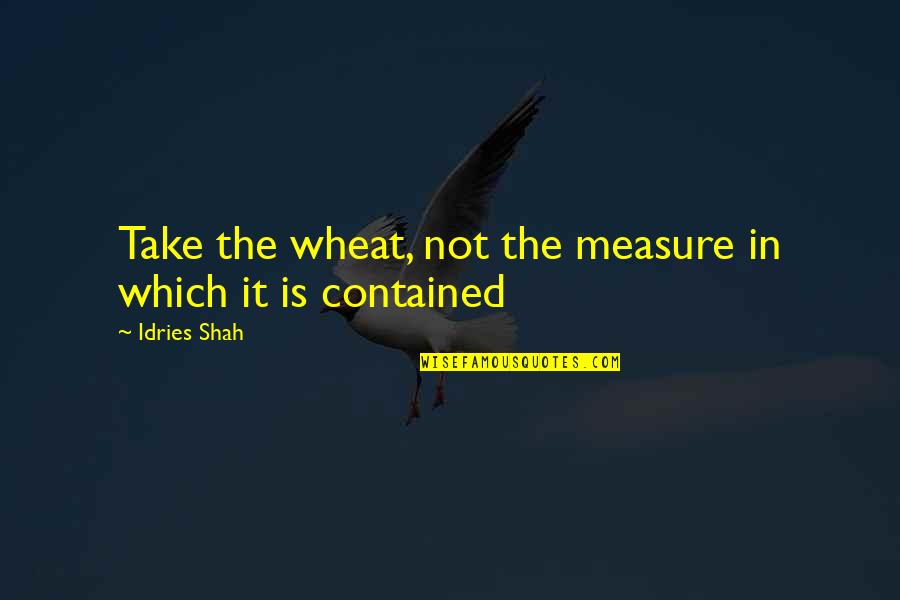 Sombart Engine Quotes By Idries Shah: Take the wheat, not the measure in which