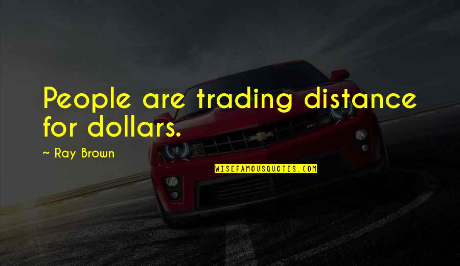 Some Best Trading Quotes By Ray Brown: People are trading distance for dollars.