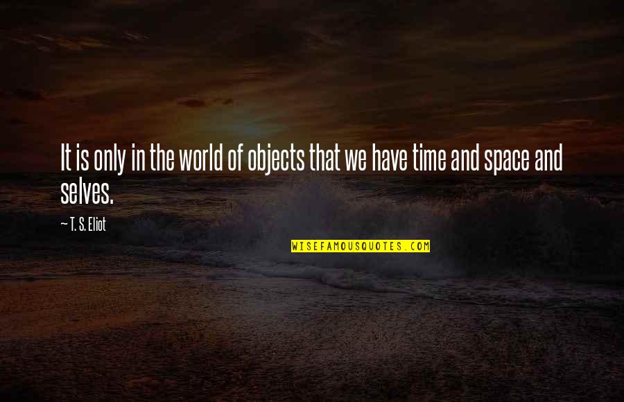 Some Brainy Quotes By T. S. Eliot: It is only in the world of objects