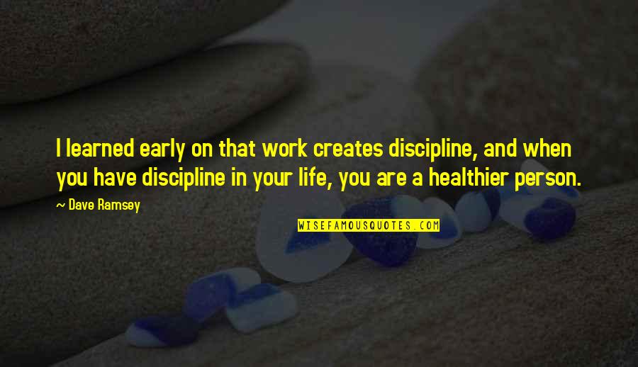 Some Discipline Quotes By Dave Ramsey: I learned early on that work creates discipline,