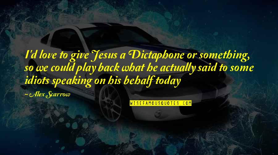 Some Idiots Quotes By Alex Scarrow: I'd love to give Jesus a Dictaphone or