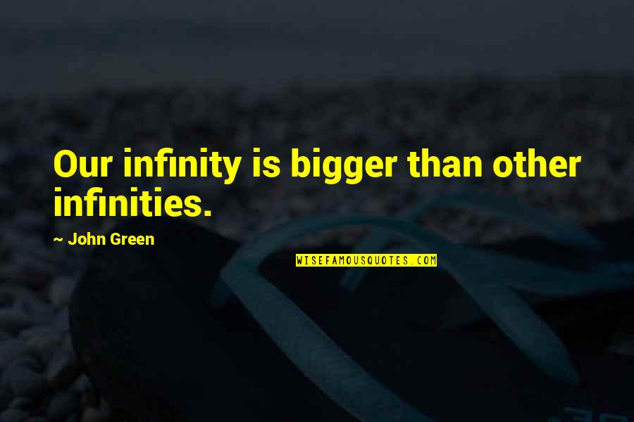 Some Infinities Quotes By John Green: Our infinity is bigger than other infinities.