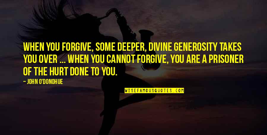 Some Inspirational Quotes By John O'Donohue: When you forgive, some deeper, divine generosity takes