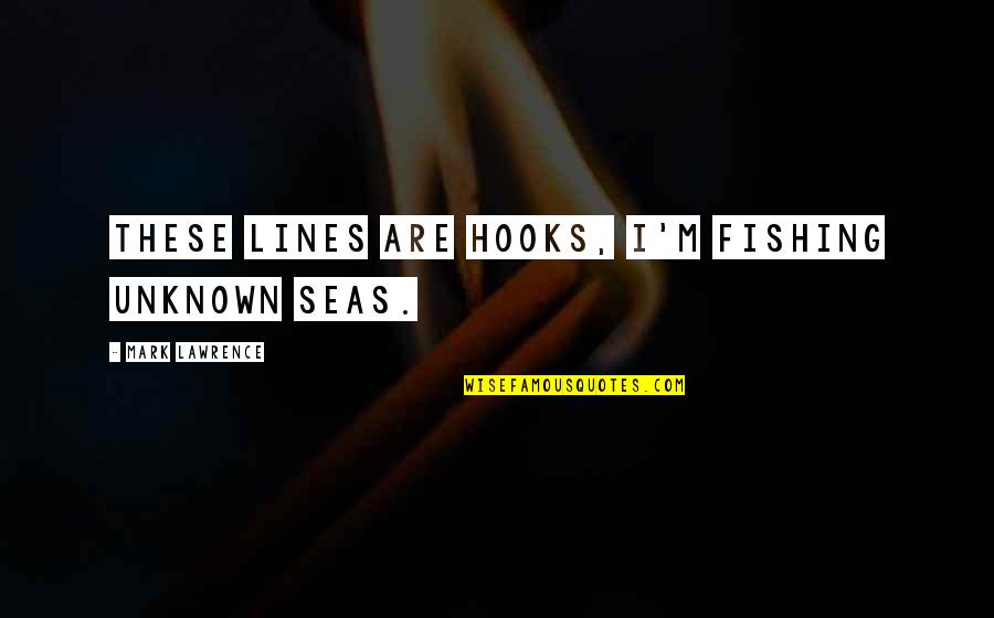 Some Lines For Quotes By Mark Lawrence: These lines are hooks, I'm fishing unknown seas.