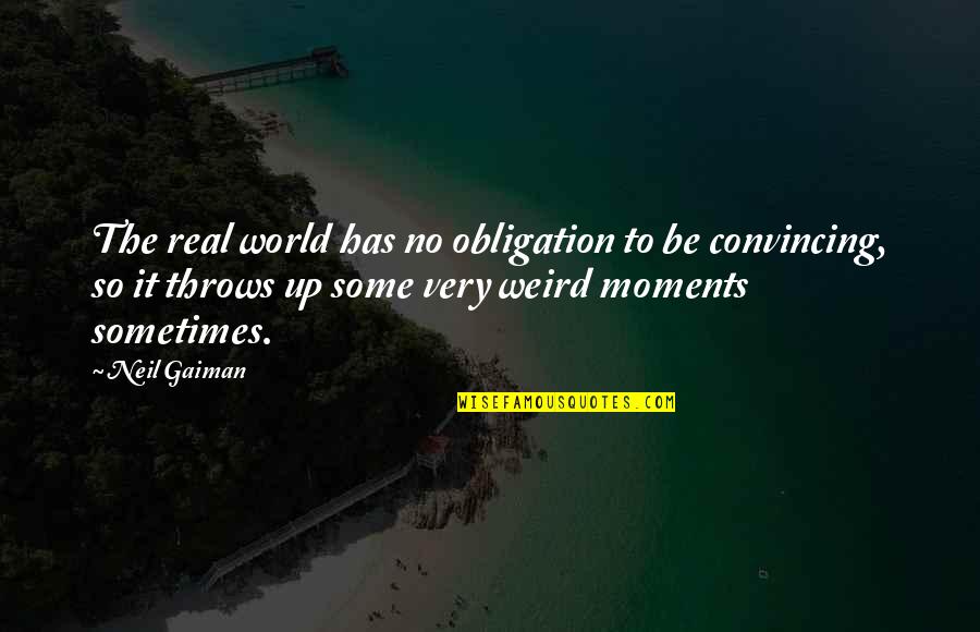 Some Moments Quotes By Neil Gaiman: The real world has no obligation to be