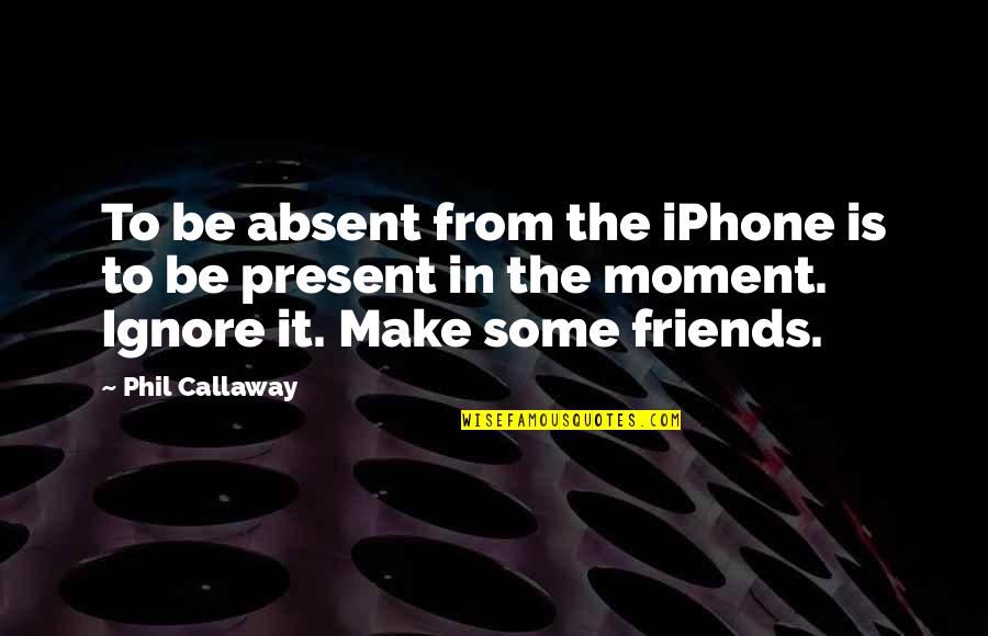 Some Moments Quotes By Phil Callaway: To be absent from the iPhone is to