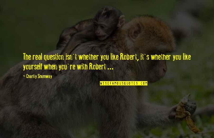 Some Relationships Are Like Quotes By Charity Shumway: The real question isn't whether you like Robert,