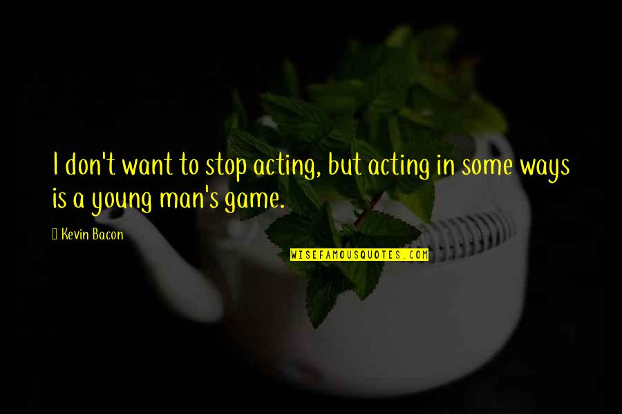 Some Ways Quotes By Kevin Bacon: I don't want to stop acting, but acting