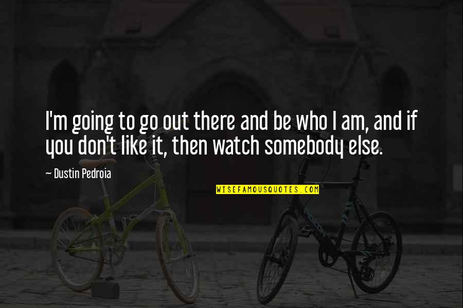 Somebody Else Quotes By Dustin Pedroia: I'm going to go out there and be