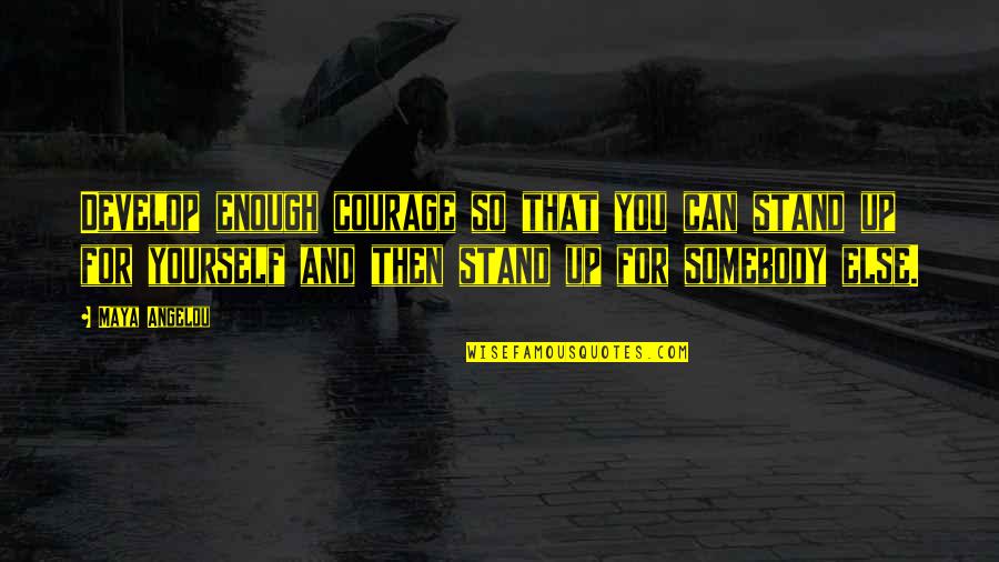 Somebody Else Quotes By Maya Angelou: Develop enough courage so that you can stand