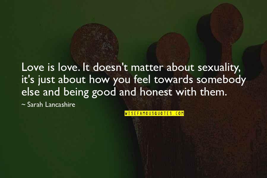 Somebody Else Quotes By Sarah Lancashire: Love is love. It doesn't matter about sexuality,