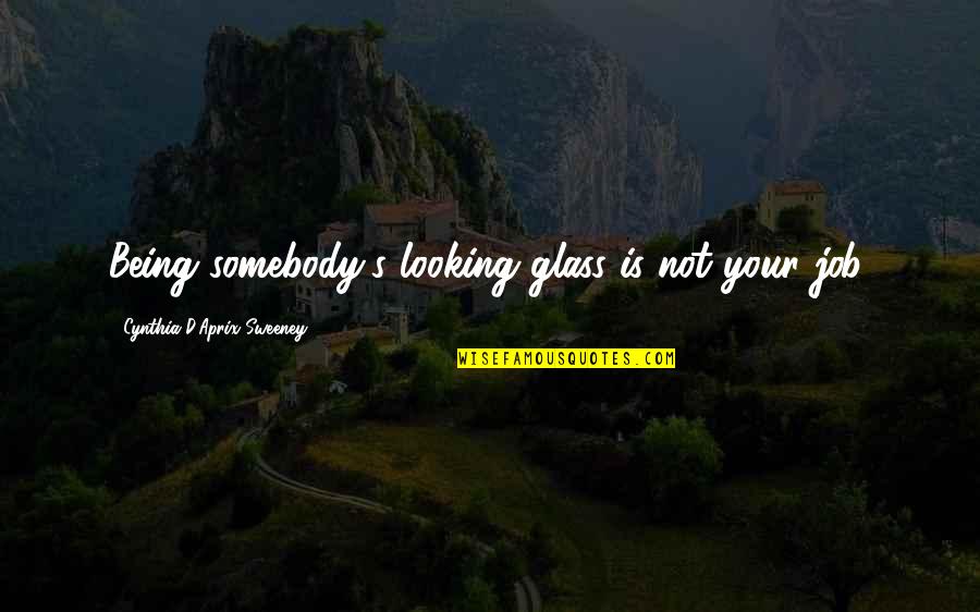 Somebody'd Quotes By Cynthia D'Aprix Sweeney: Being somebody's looking glass is not your job.