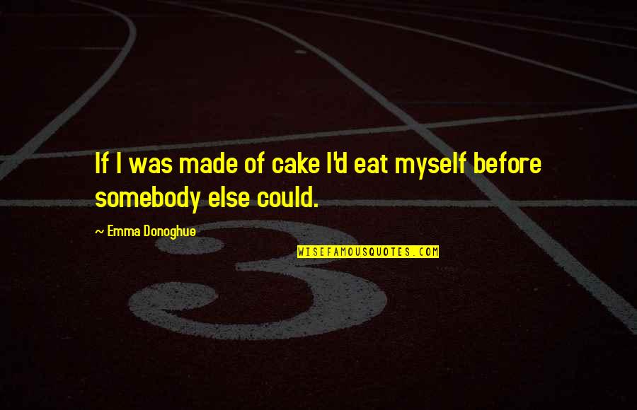 Somebody'd Quotes By Emma Donoghue: If I was made of cake I'd eat