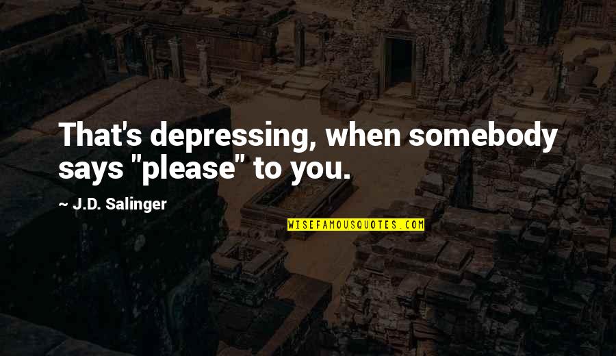 Somebody'd Quotes By J.D. Salinger: That's depressing, when somebody says "please" to you.