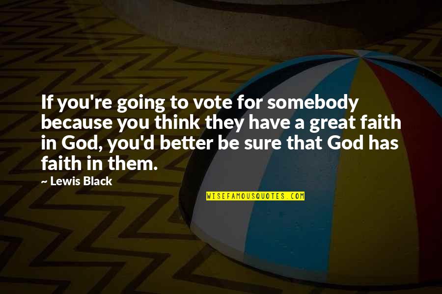 Somebody'd Quotes By Lewis Black: If you're going to vote for somebody because