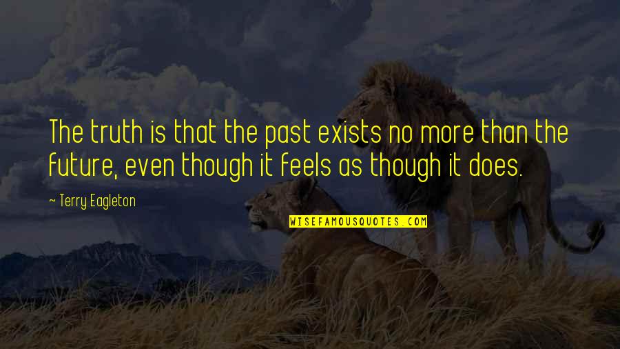 Somebodys Past Quotes By Terry Eagleton: The truth is that the past exists no