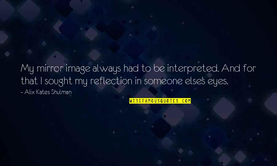 Someone Always There For You Quotes By Alix Kates Shulman: My mirror image always had to be interpreted.