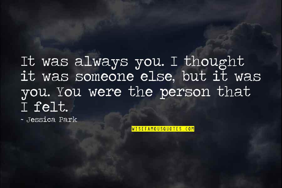 Someone Always There For You Quotes By Jessica Park: It was always you. I thought it was