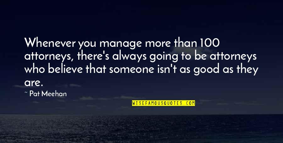 Someone Always There For You Quotes By Pat Meehan: Whenever you manage more than 100 attorneys, there's