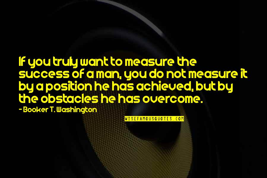 Someone Being A Waste Of Time Quotes By Booker T. Washington: If you truly want to measure the success