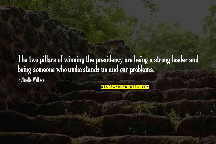 Someone Being Strong Quotes By Nicolle Wallace: The two pillars of winning the presidency are