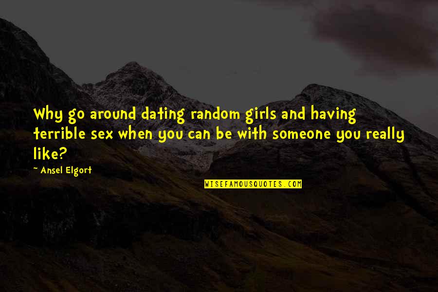 Someone Dating Your Ex Quotes By Ansel Elgort: Why go around dating random girls and having