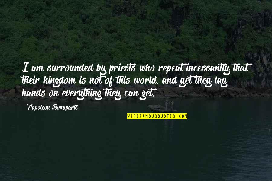 Someone Doing Something Stupid Quotes By Napoleon Bonaparte: I am surrounded by priests who repeat incessantly