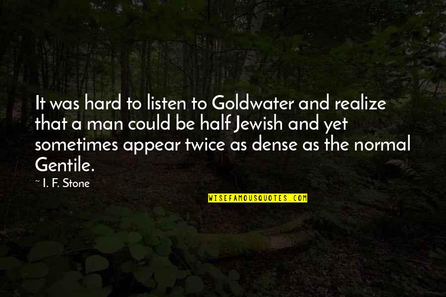 Someone Else Liking Your Crush Quotes By I. F. Stone: It was hard to listen to Goldwater and