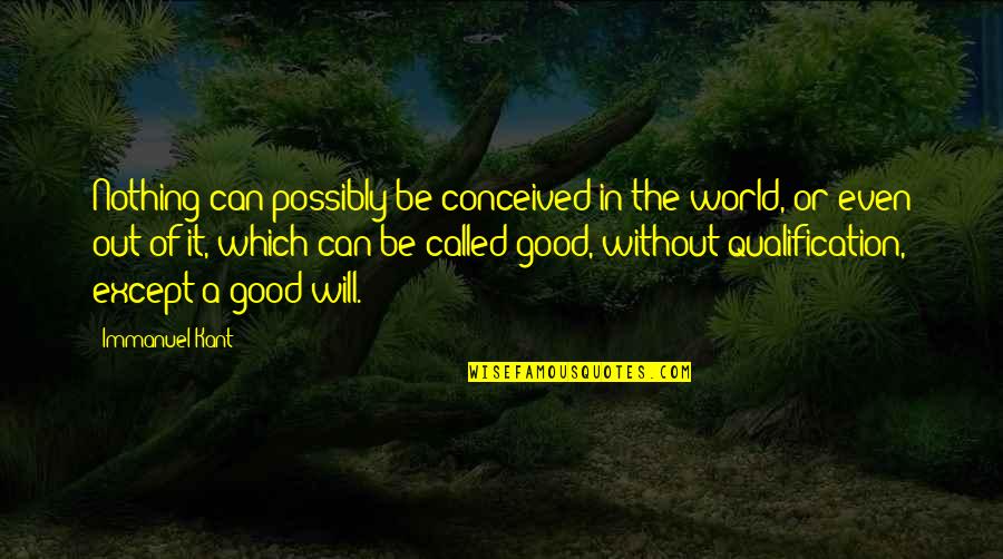 Someone Else Will Take Your Place Quotes By Immanuel Kant: Nothing can possibly be conceived in the world,