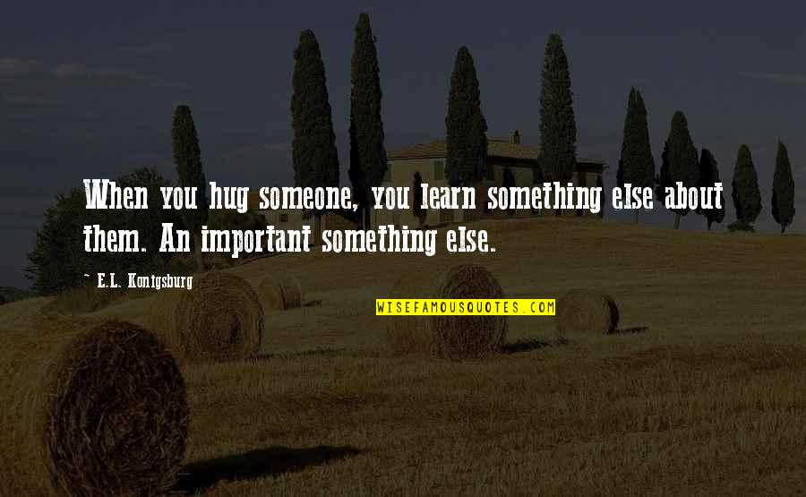 Someone Important Quotes By E.L. Konigsburg: When you hug someone, you learn something else