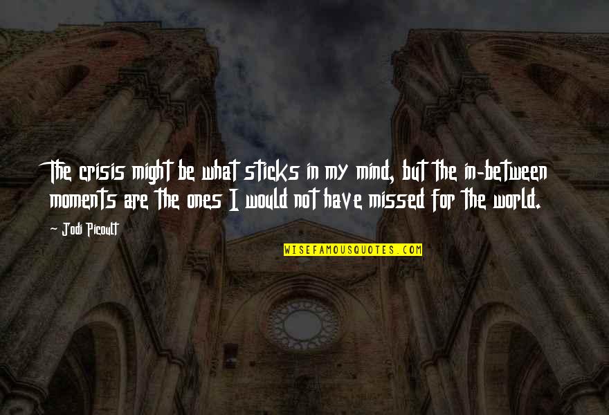 Someone Making You Happy And Sad Quotes By Jodi Picoult: The crisis might be what sticks in my